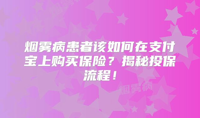 烟雾病患者该如何在支付宝上购买保险？揭秘投保流程！
