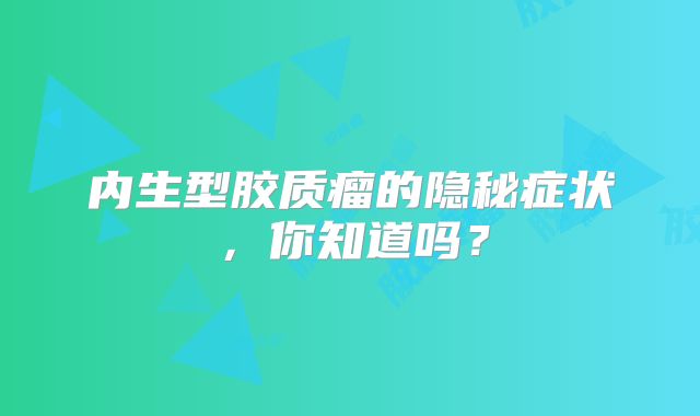 内生型胶质瘤的隐秘症状，你知道吗？