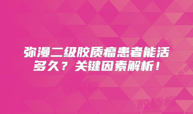 弥漫二级胶质瘤患者能活多久？关键因素解析！