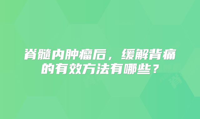脊髓内肿瘤后，缓解背痛的有效方法有哪些？