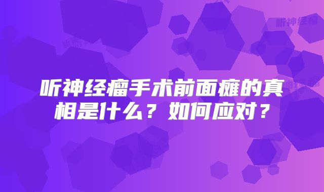 听神经瘤手术前面瘫的真相是什么？如何应对？