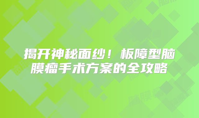 揭开神秘面纱！板障型脑膜瘤手术方案的全攻略