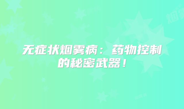 无症状烟雾病：药物控制的秘密武器！