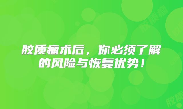 胶质瘤术后，你必须了解的风险与恢复优势！