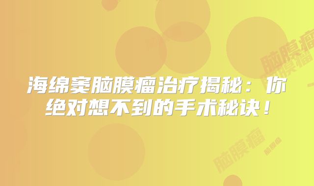 海绵窦脑膜瘤治疗揭秘：你绝对想不到的手术秘诀！