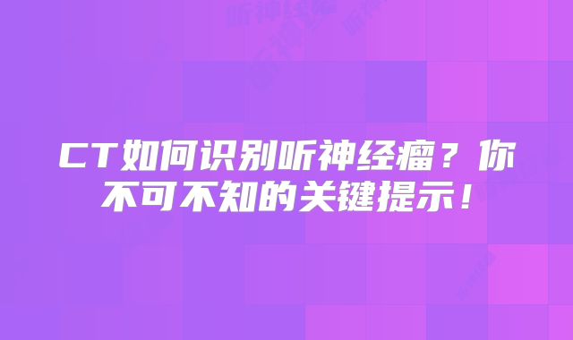 CT如何识别听神经瘤？你不可不知的关键提示！