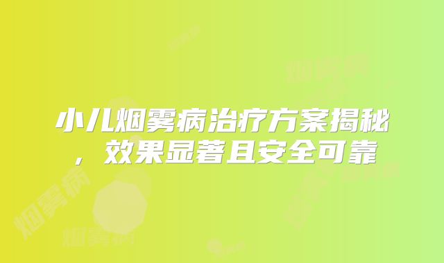 小儿烟雾病治疗方案揭秘，效果显著且安全可靠