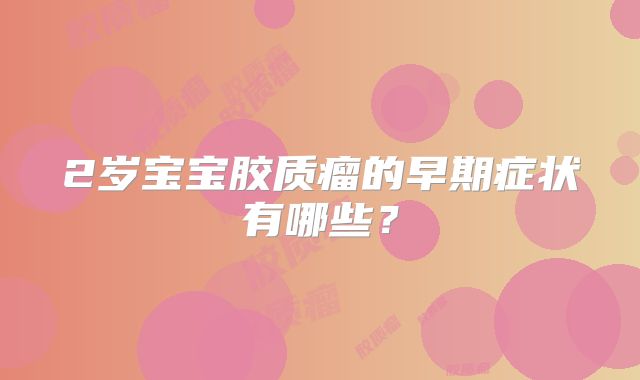 2岁宝宝胶质瘤的早期症状有哪些？