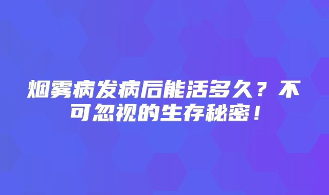 烟雾病发病后能活多久？不可忽视的生存秘密！
