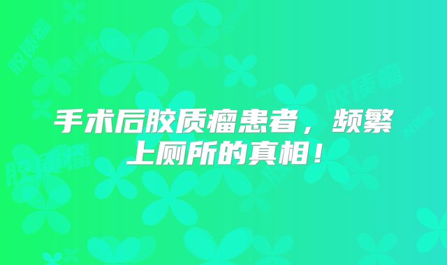 手术后胶质瘤患者，频繁上厕所的真相！