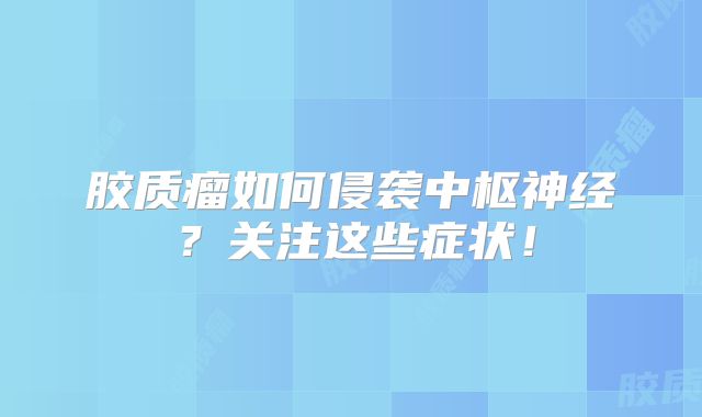 胶质瘤如何侵袭中枢神经？关注这些症状！