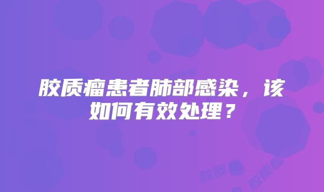 胶质瘤患者肺部感染，该如何有效处理？