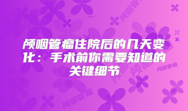 颅咽管瘤住院后的几天变化：手术前你需要知道的关键细节