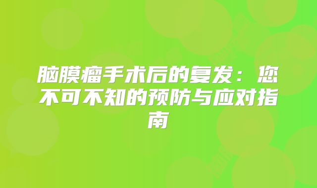 脑膜瘤手术后的复发：您不可不知的预防与应对指南