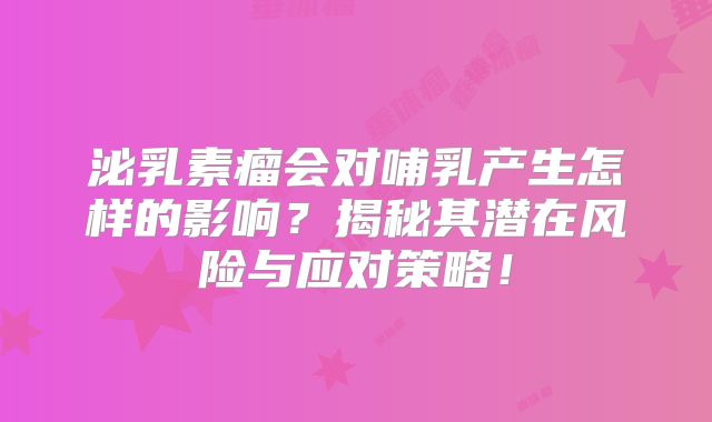 泌乳素瘤会对哺乳产生怎样的影响？揭秘其潜在风险与应对策略！