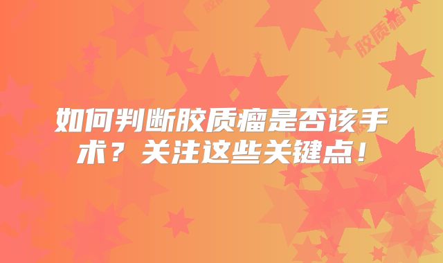 如何判断胶质瘤是否该手术？关注这些关键点！