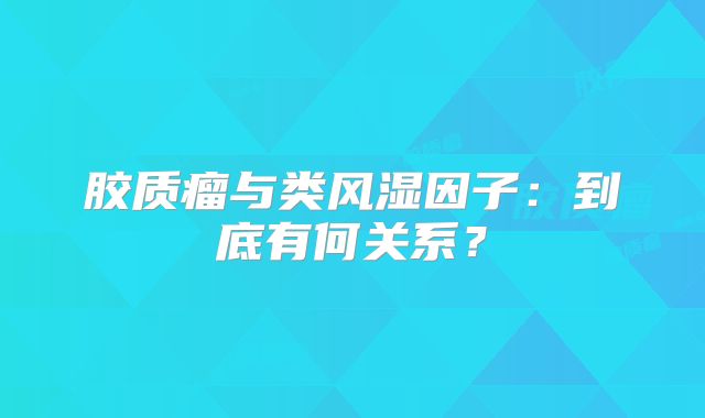 胶质瘤与类风湿因子：到底有何关系？