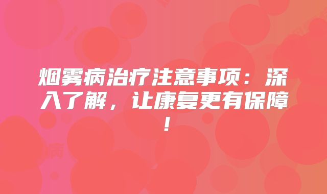 烟雾病治疗注意事项：深入了解，让康复更有保障！