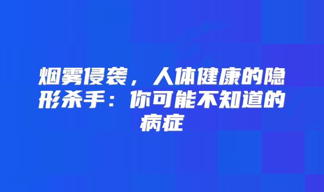 烟雾侵袭，人体健康的隐形杀手：你可能不知道的病症