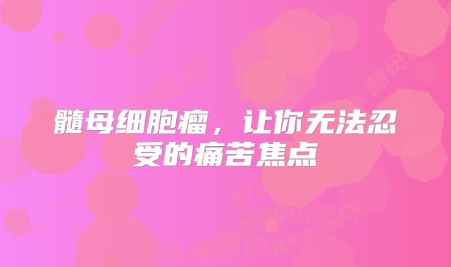 髓母细胞瘤，让你无法忍受的痛苦焦点