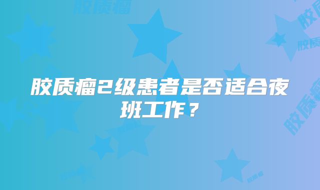 胶质瘤2级患者是否适合夜班工作？