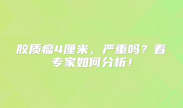 胶质瘤4厘米，严重吗？看专家如何分析！