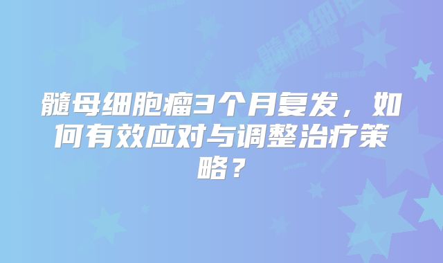 髓母细胞瘤3个月复发，如何有效应对与调整治疗策略？