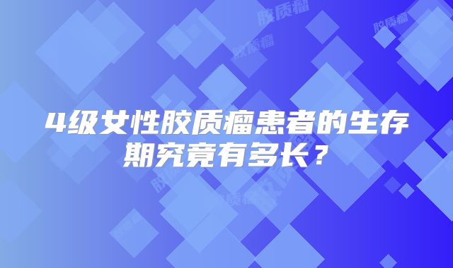 4级女性胶质瘤患者的生存期究竟有多长？