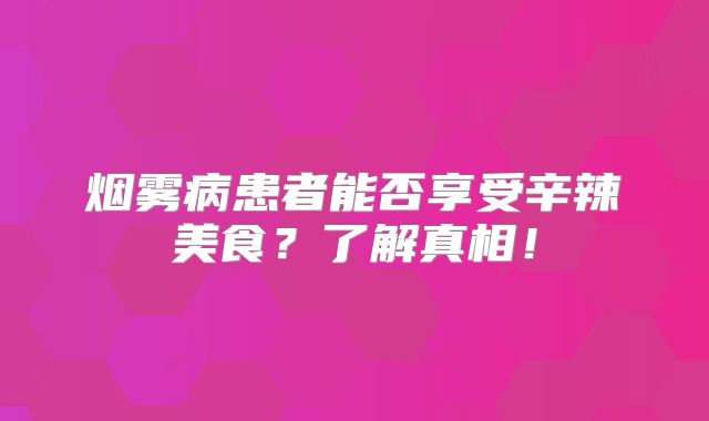 烟雾病患者能否享受辛辣美食？了解真相！