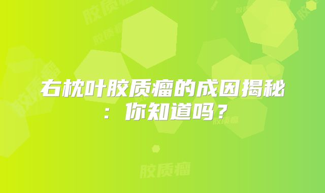 右枕叶胶质瘤的成因揭秘：你知道吗？