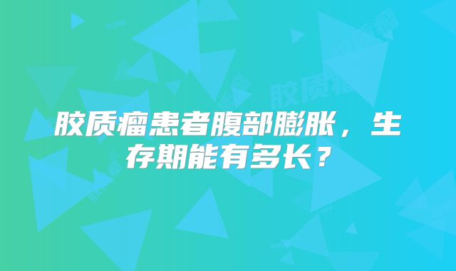 胶质瘤患者腹部膨胀，生存期能有多长？