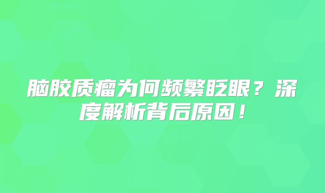 脑胶质瘤为何频繁眨眼？深度解析背后原因！
