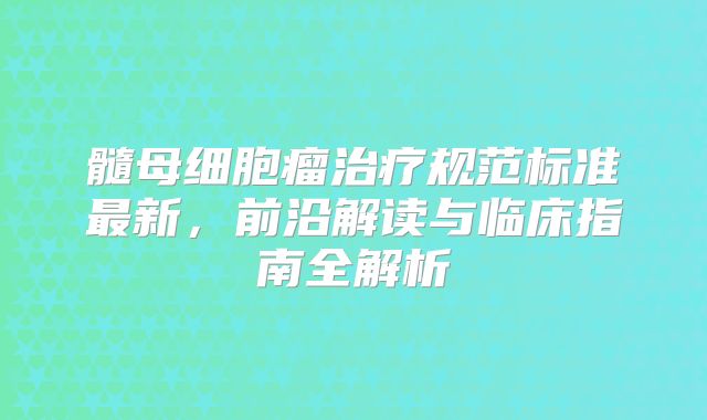 髓母细胞瘤治疗规范标准最新，前沿解读与临床指南全解析