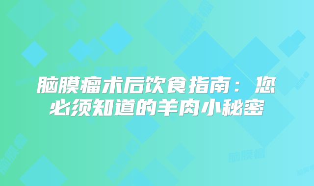 脑膜瘤术后饮食指南：您必须知道的羊肉小秘密