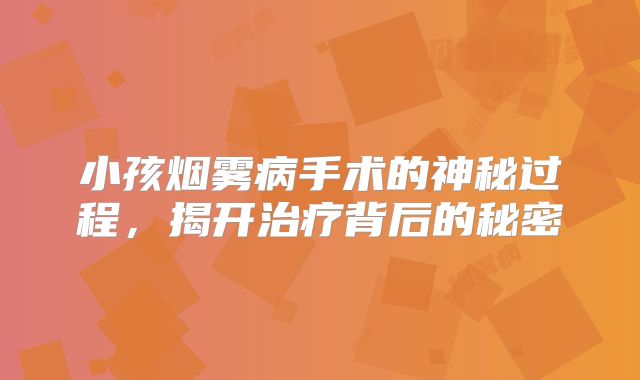 小孩烟雾病手术的神秘过程，揭开治疗背后的秘密