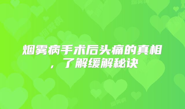 烟雾病手术后头痛的真相，了解缓解秘诀
