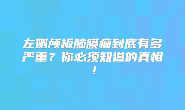 左侧颅板脑膜瘤到底有多严重？你必须知道的真相！