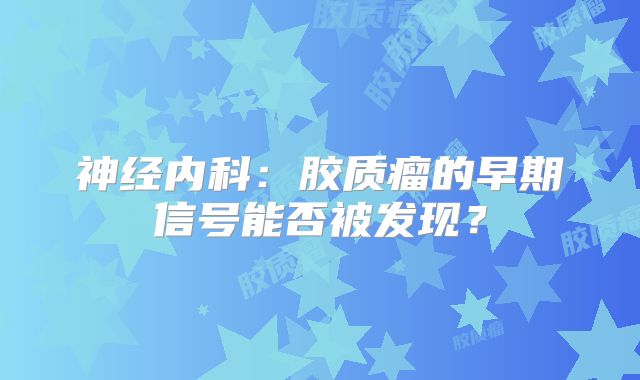 神经内科：胶质瘤的早期信号能否被发现？