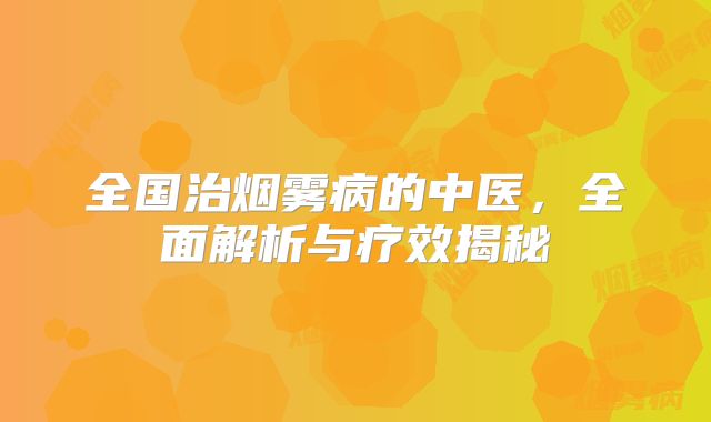 全国治烟雾病的中医，全面解析与疗效揭秘