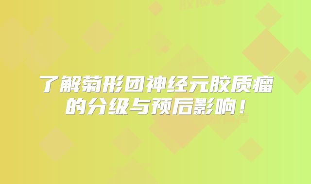 了解菊形团神经元胶质瘤的分级与预后影响！