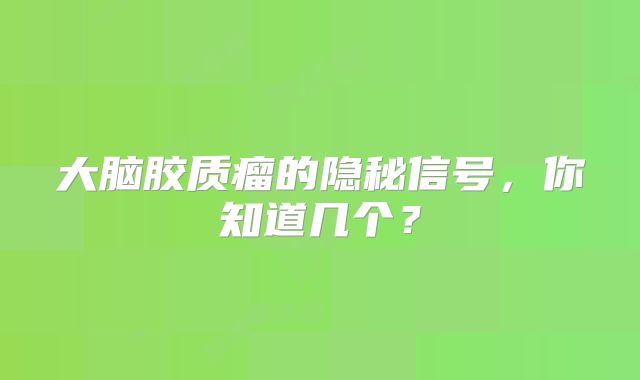 大脑胶质瘤的隐秘信号，你知道几个？