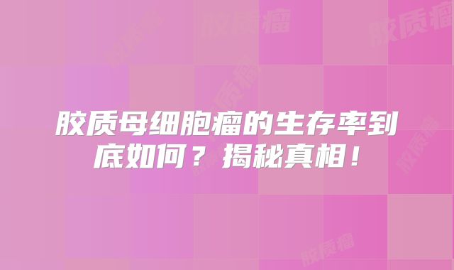 胶质母细胞瘤的生存率到底如何？揭秘真相！