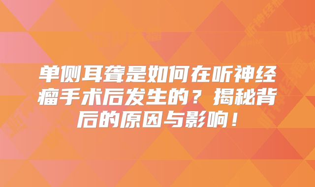 单侧耳聋是如何在听神经瘤手术后发生的？揭秘背后的原因与影响！