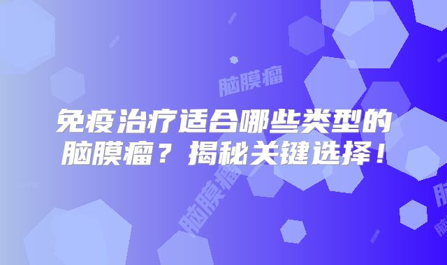 免疫治疗适合哪些类型的脑膜瘤？揭秘关键选择！