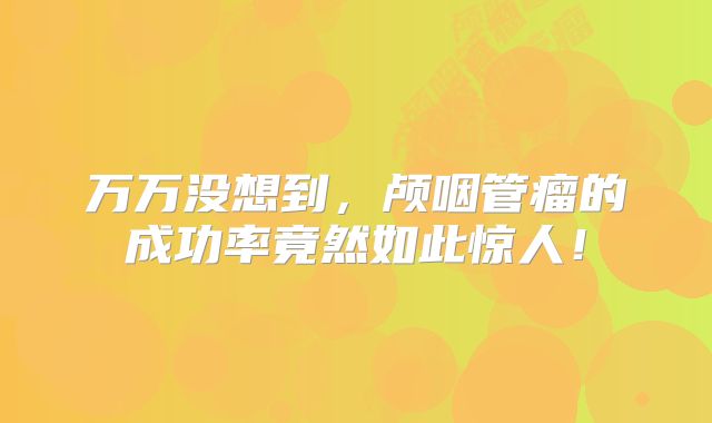 万万没想到，颅咽管瘤的成功率竟然如此惊人！