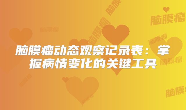 脑膜瘤动态观察记录表：掌握病情变化的关键工具