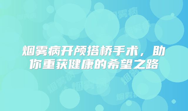 烟雾病开颅搭桥手术，助你重获健康的希望之路