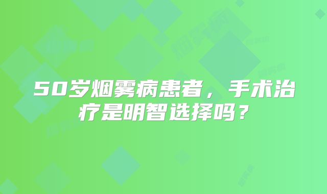 50岁烟雾病患者，手术治疗是明智选择吗？