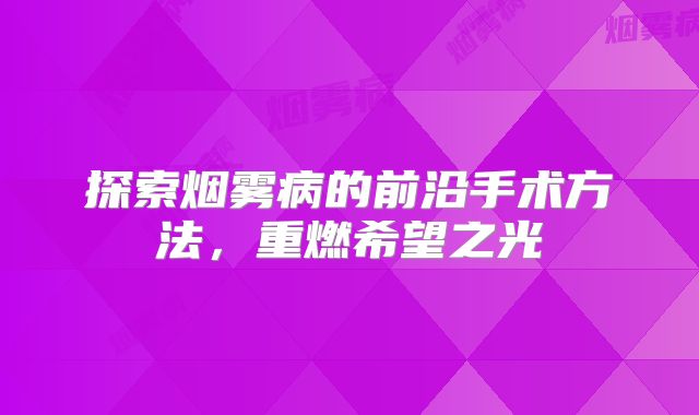 探索烟雾病的前沿手术方法，重燃希望之光