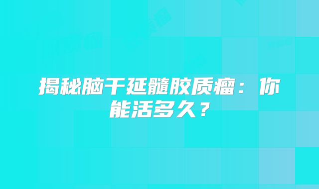 揭秘脑干延髓胶质瘤：你能活多久？